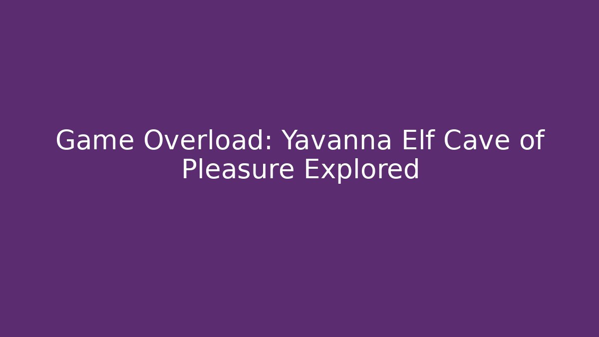 Game Overload: Yavanna Elf Cave of Pleasure Explored