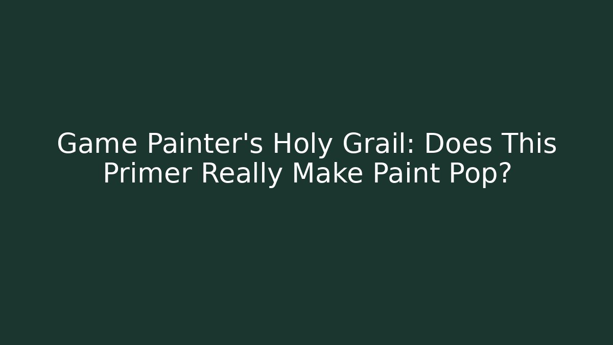 Game Painter's Holy Grail: Does This Primer Really Make Paint Pop? - Critter Realm
