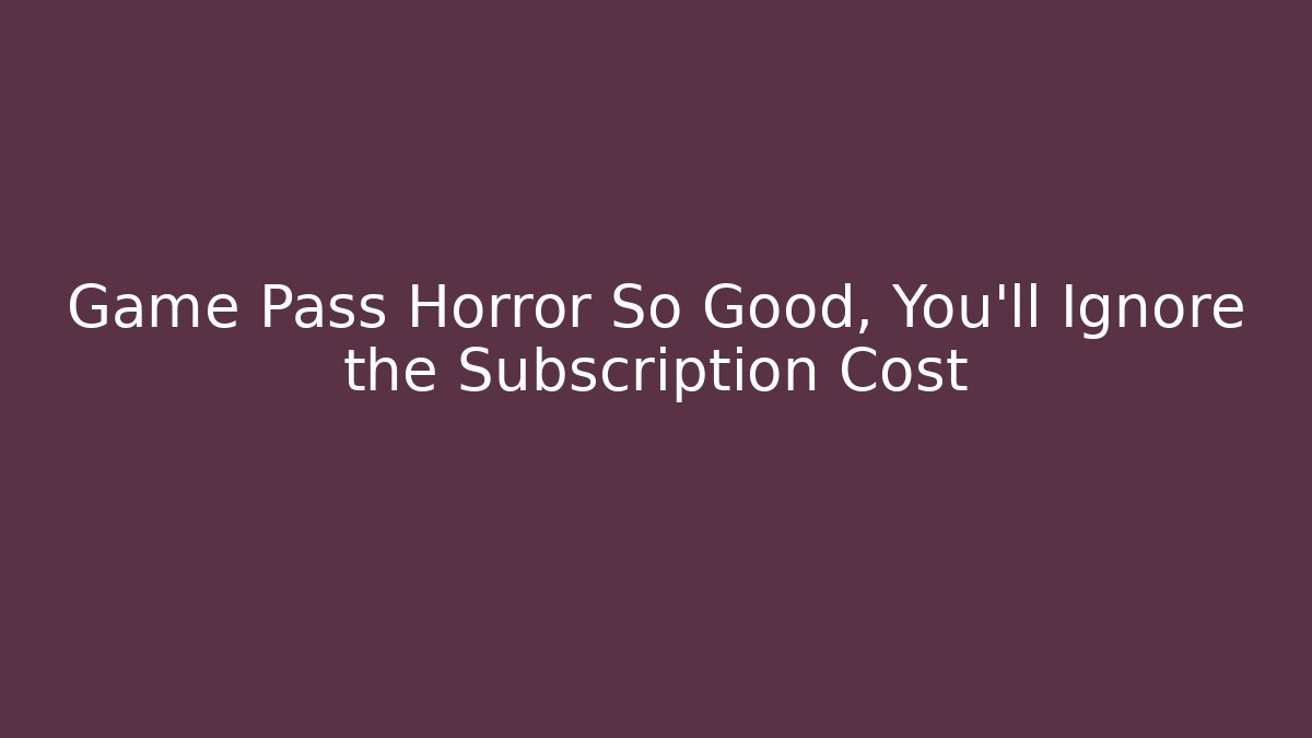 Game Pass Horror So Good, You'll Ignore the Subscription Cost