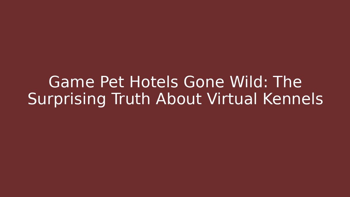 Game Pet Hotels Gone Wild: The Surprising Truth About Virtual Kennels