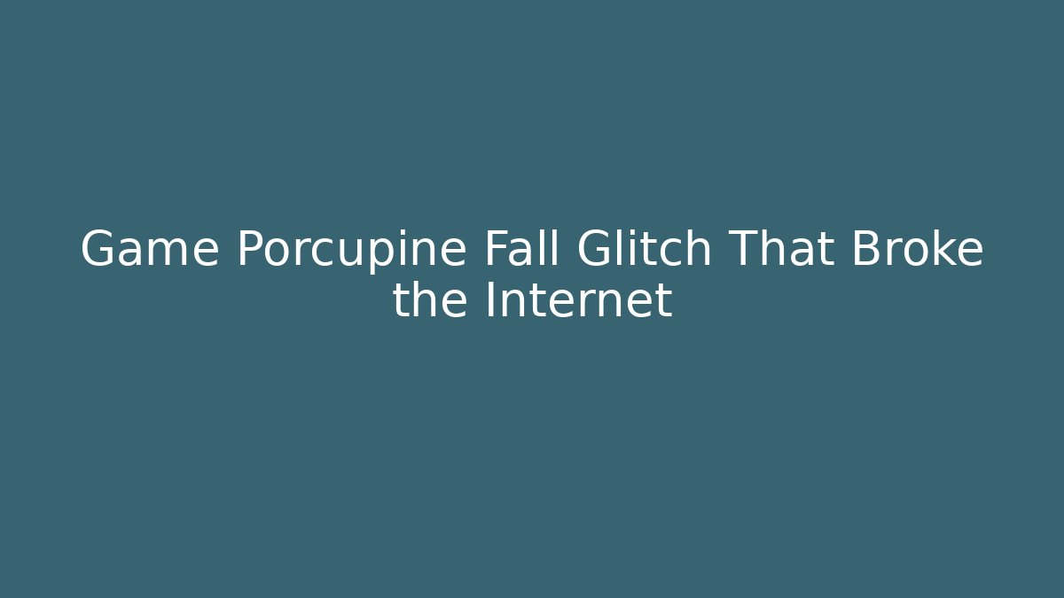 Game Porcupine Fall Glitch That Broke the Internet