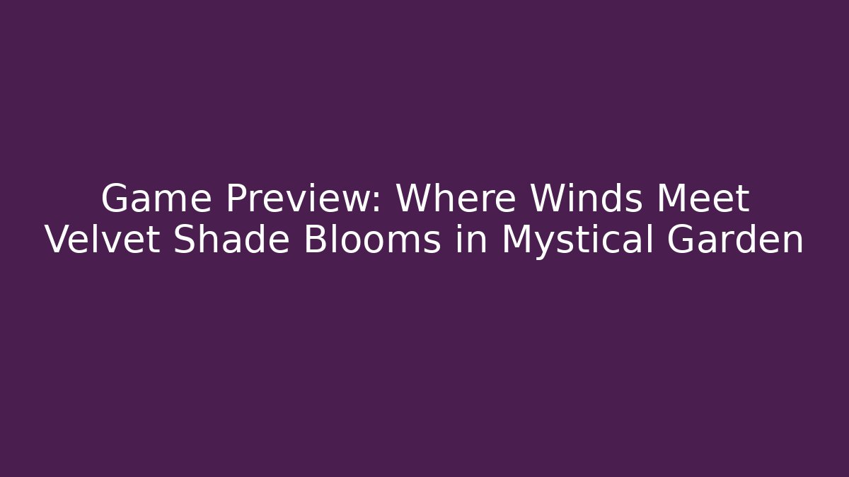 Game Preview: Where Winds Meet Velvet Shade Blooms in Mystical Garden