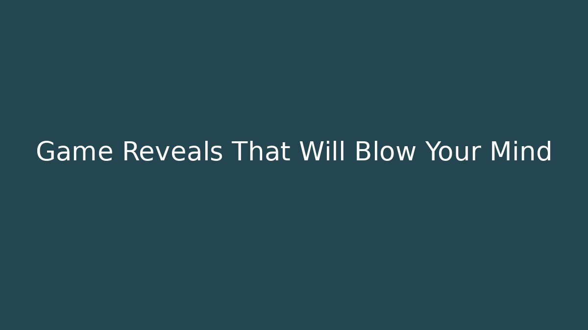 Game Reveals That Will Blow Your Mind