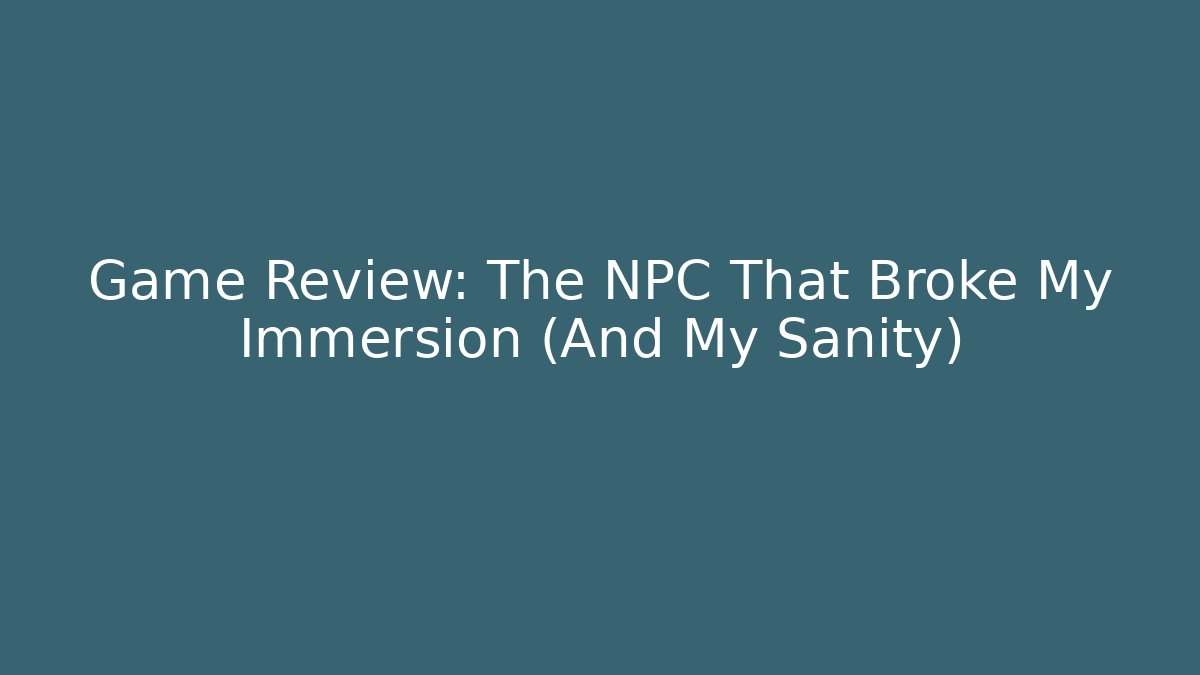 Game Review: The NPC That Broke My Immersion (And My Sanity)