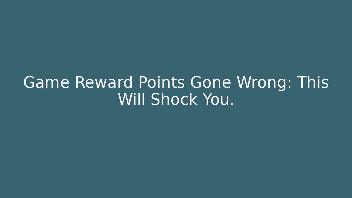 Game Reward Points Gone Wrong: This Will Shock You.