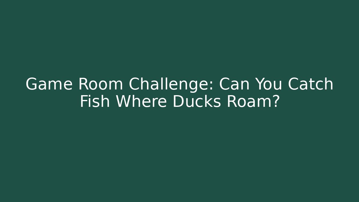 Game Room Challenge: Can You Catch Fish Where Ducks Roam?