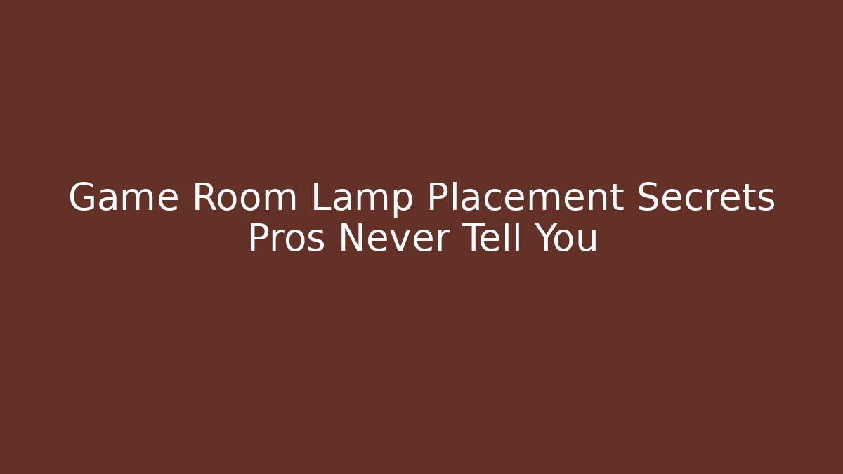 Game Room Lamp Placement Secrets Pros Never Tell You
