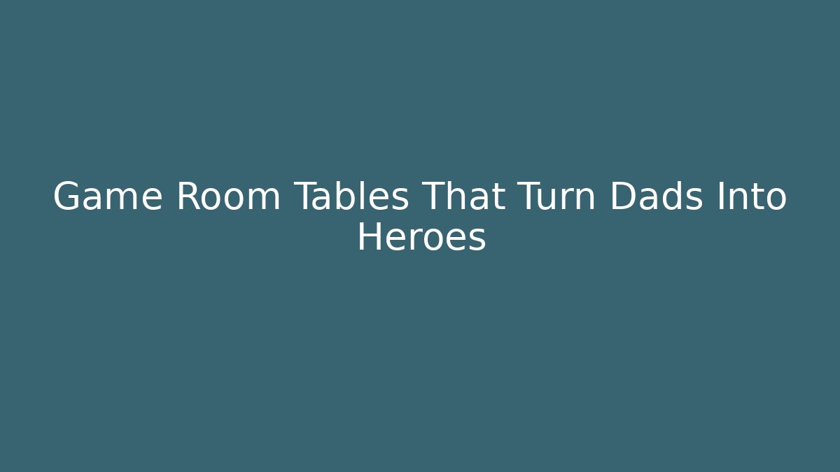 Game Room Tables That Turn Dads Into Heroes - Critter Realm