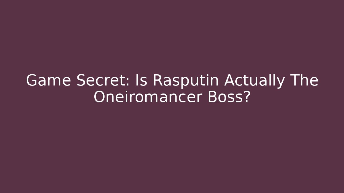 Game Secret: Is Rasputin Actually The Oneiromancer Boss?