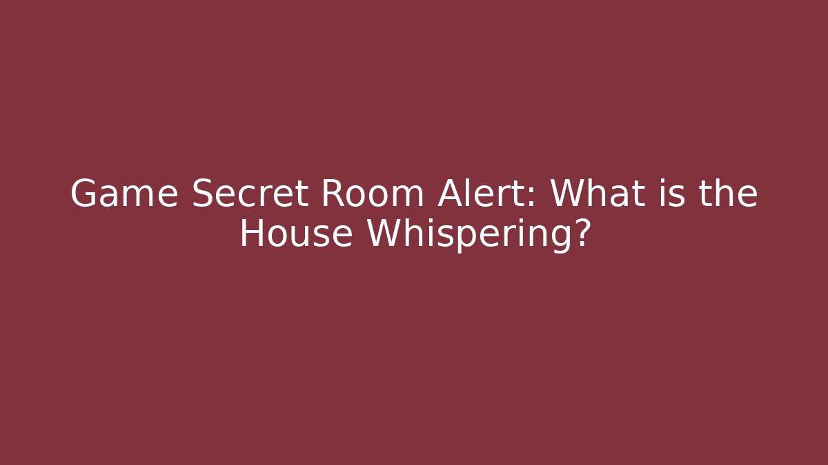 Game Secret Room Alert: What is the House Whispering?