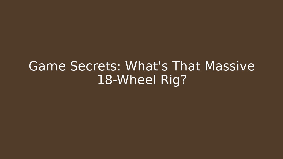 Game Secrets: What's That Massive 18-Wheel Rig?