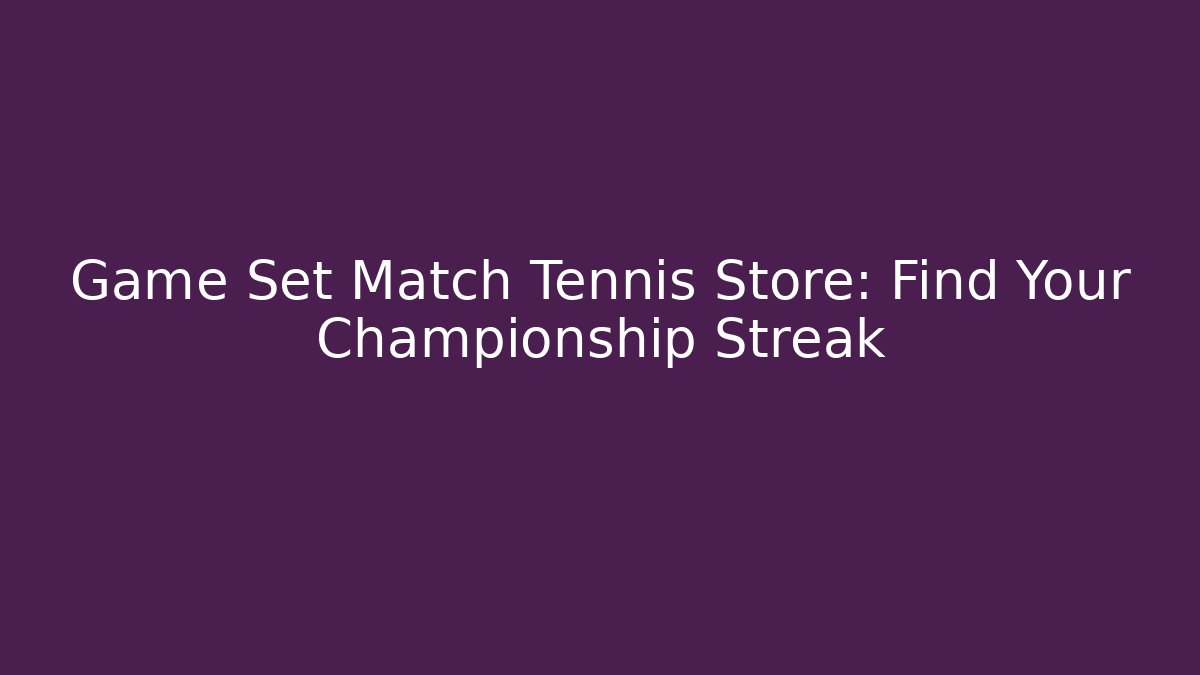 Game Set Match Tennis Store: Find Your Championship Streak