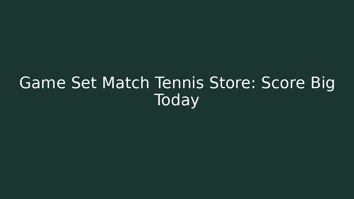 Game Set Match Tennis Store: Score Big Today