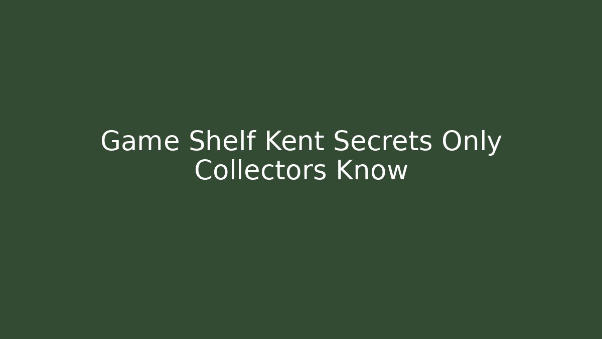 Game Shelf Kent Secrets Only Collectors Know