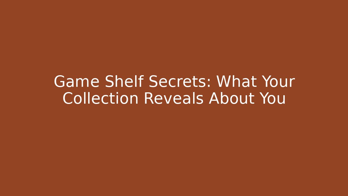 Game Shelf Secrets: What Your Collection Reveals About You