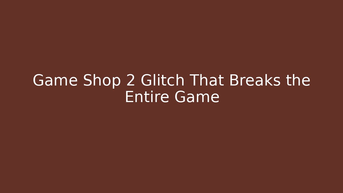 Game Shop 2 Glitch That Breaks the Entire Game