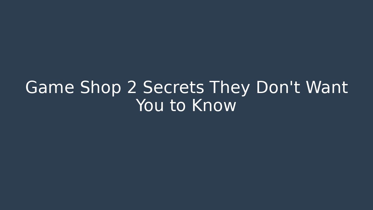 Game Shop 2 Secrets They Don’t Want You to Know