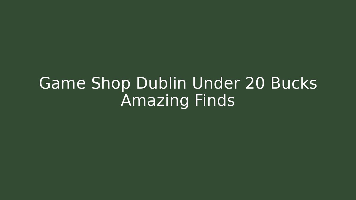 Game Shop Dublin Under 20 Bucks Amazing Finds