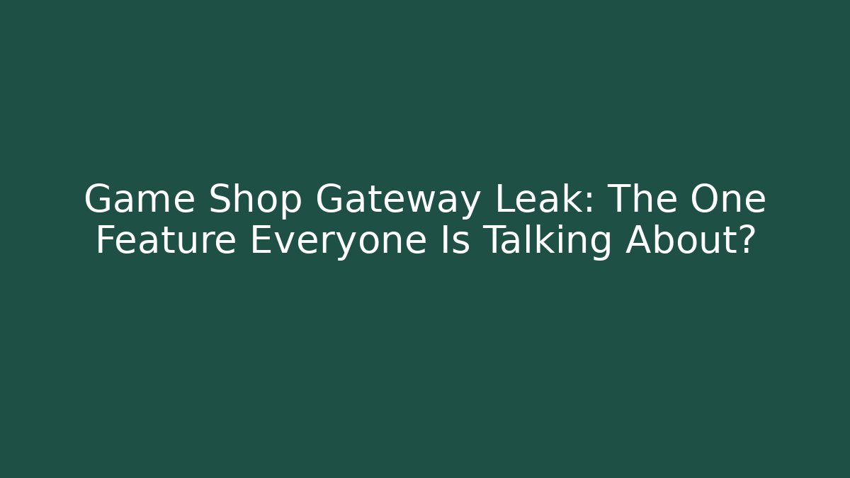 Game Shop Gateway Leak: The One Feature Everyone Is Talking About?