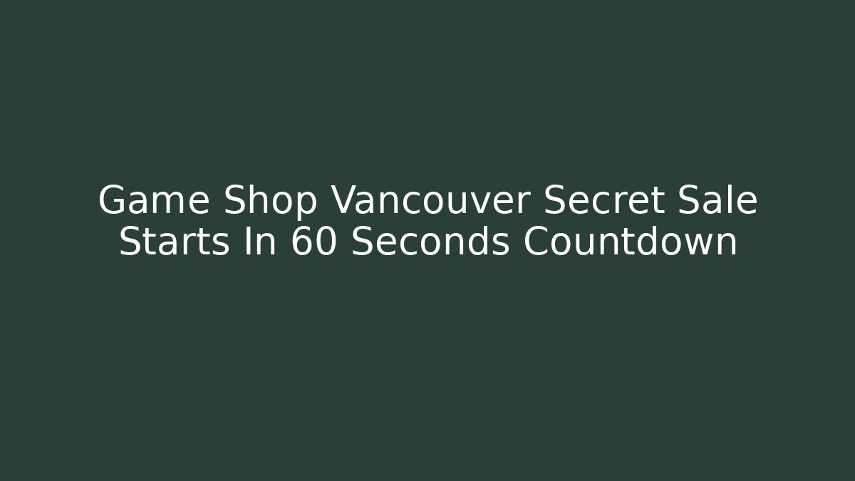 Game Shop Vancouver Secret Sale Starts In 60 Seconds Countdown