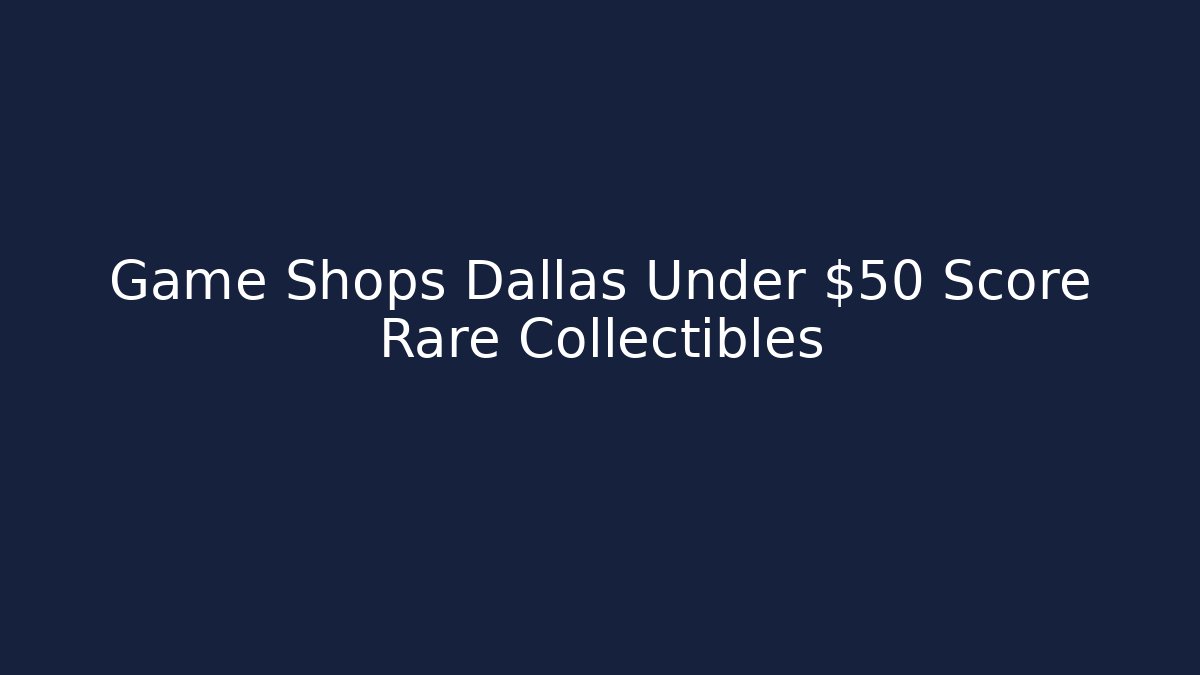 Game Shops Dallas Under $50 Score Rare Collectibles