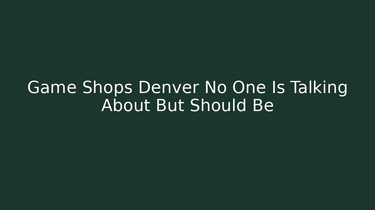 Game Shops Denver No One Is Talking About But Should Be