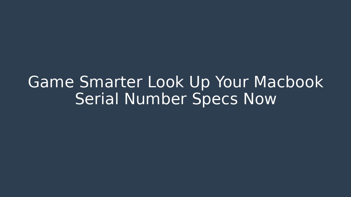 Game Smarter Look Up Your Macbook Serial Number Specs Now