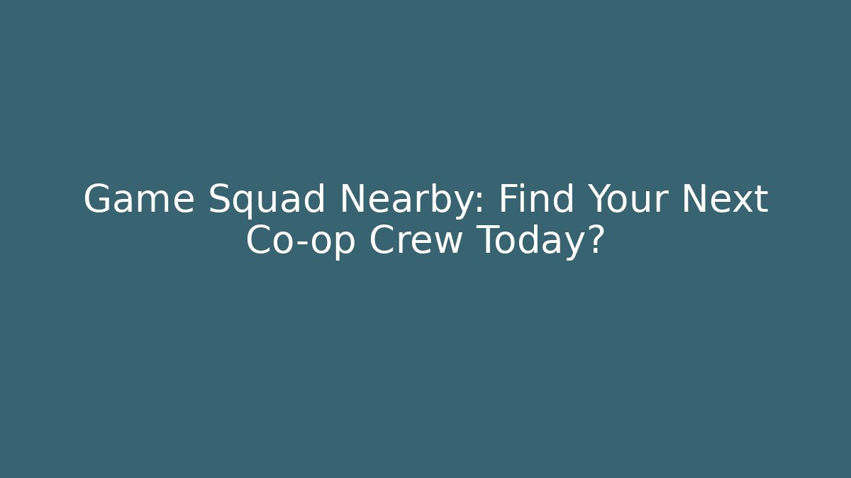 Game Squad Nearby: Find Your Next Co-op Crew Today?