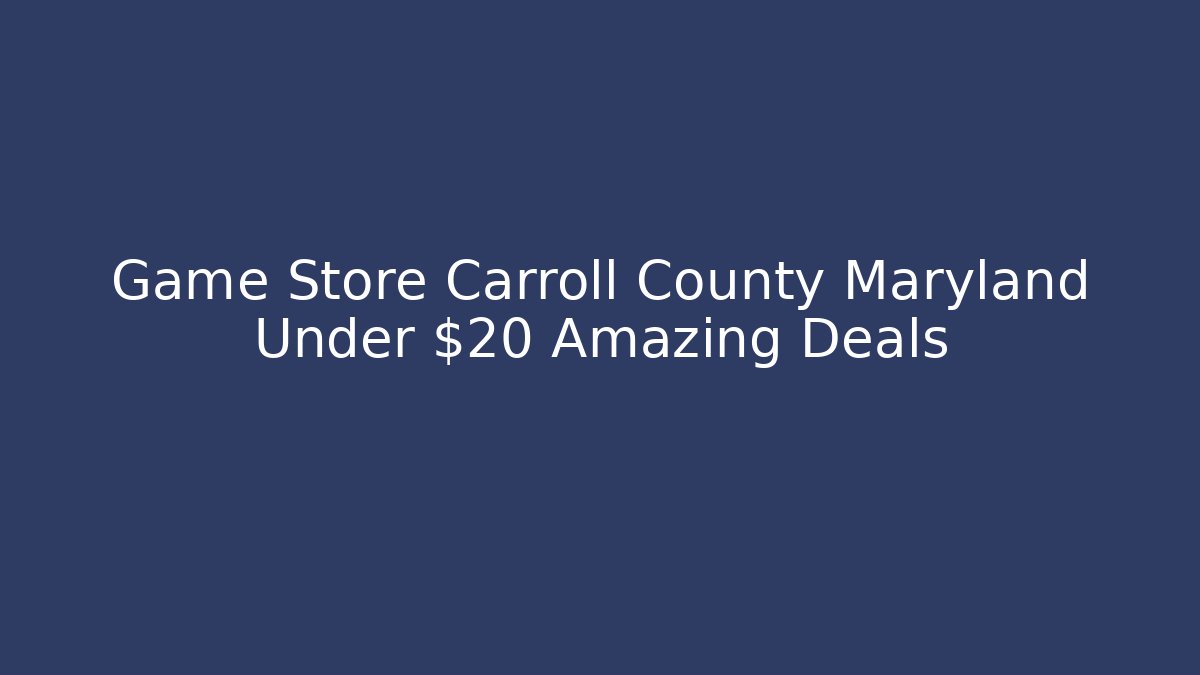 Game Store Carroll County Maryland Under $20 Amazing Deals