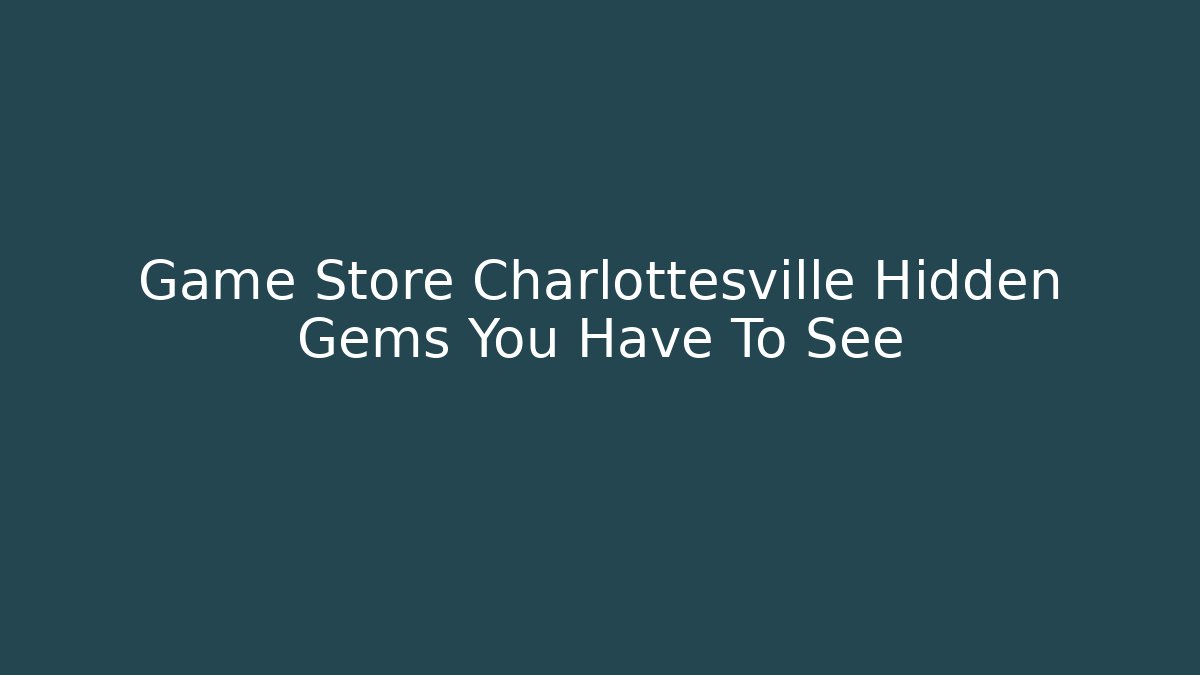 Game Store Charlottesville Hidden Gems You Have To See