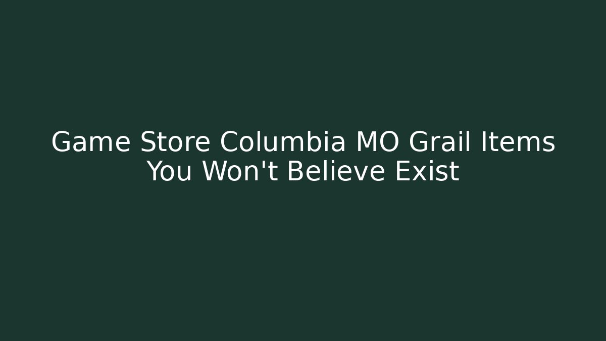 Game Store Columbia MO Grail Items You Won't Believe Exist
