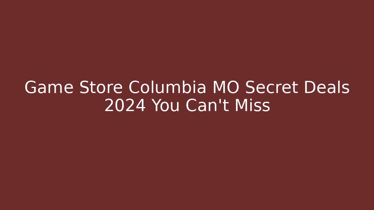 Game Store Columbia MO Secret Deals 2024 You Can't Miss