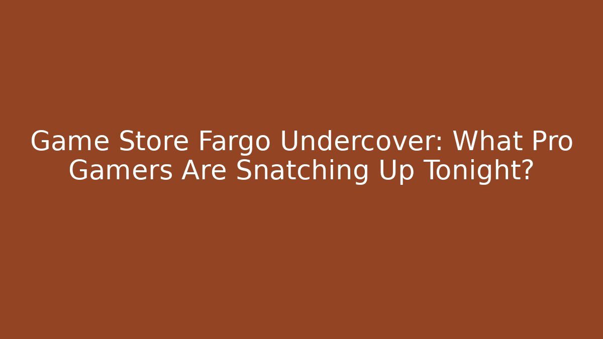 Game Store Fargo Undercover: What Pro Gamers Are Snatching Up Tonight?