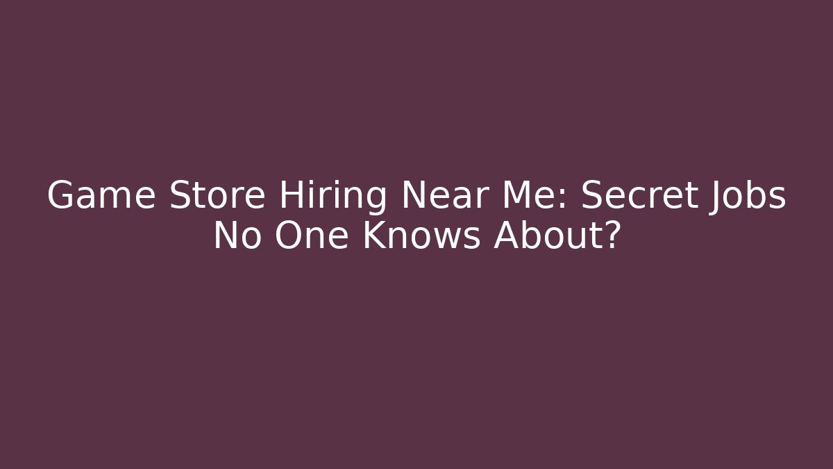 Game Store Hiring Near Me: Secret Jobs No One Knows About?