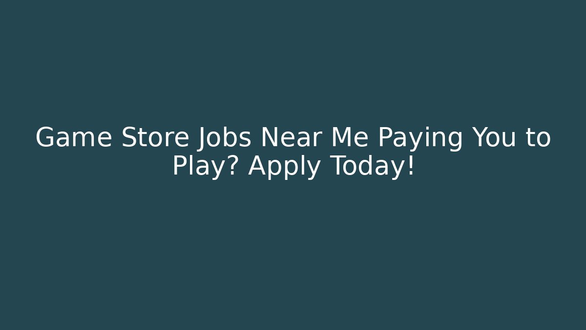 Game Store Jobs Near Me Paying You to Play? Apply Today!