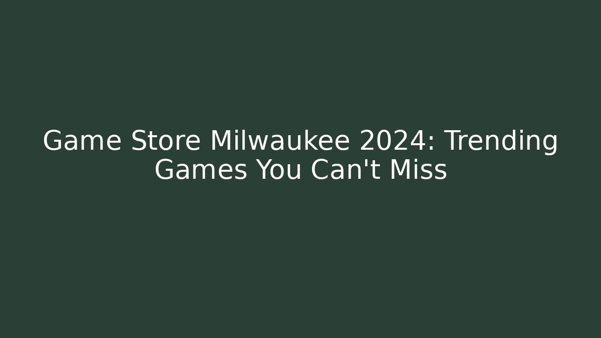Game Store Milwaukee 2024: Trending Games You Can't Miss
