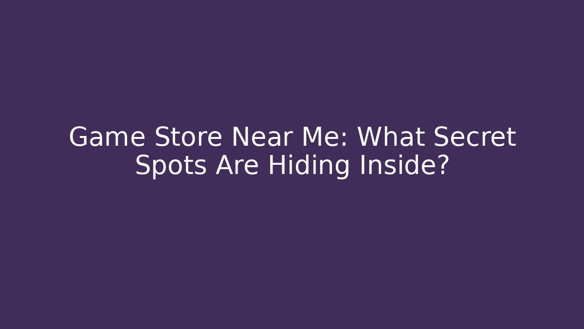 Game Store Near Me: What Secret Spots Are Hiding Inside? - Critter Realm