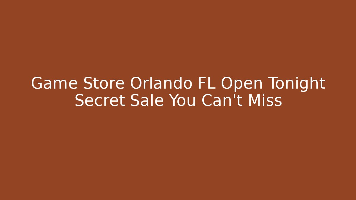 Game Store Orlando FL Open Tonight Secret Sale You Can't Miss