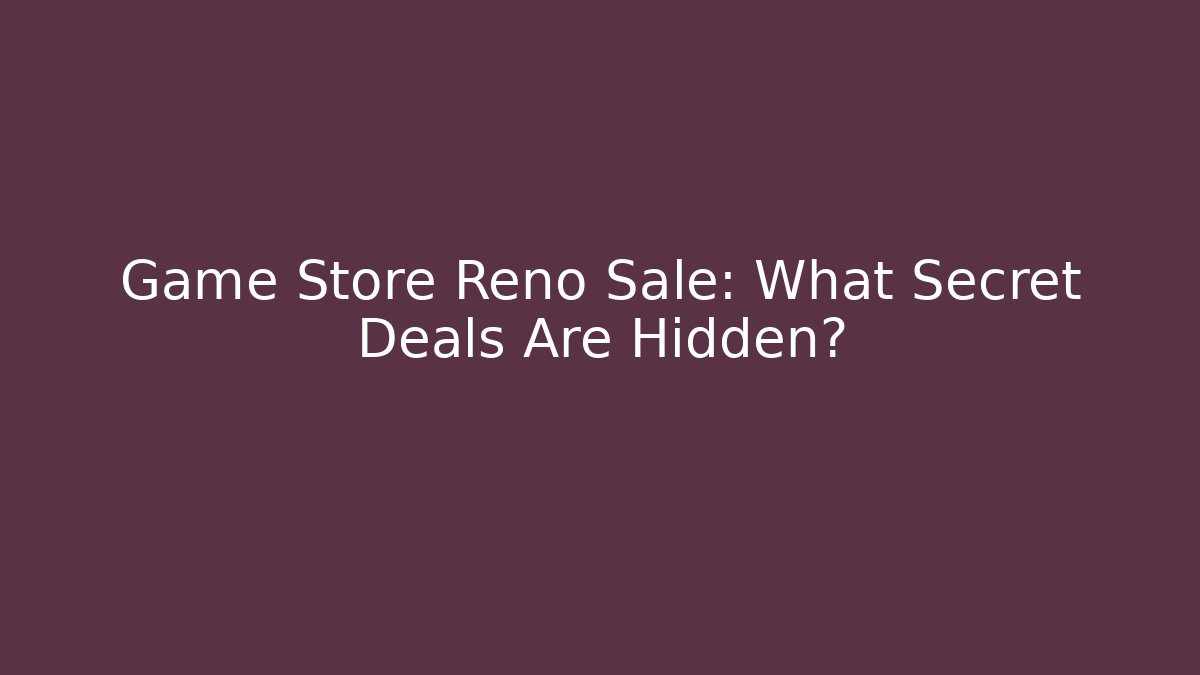 Game Store Reno Sale: What Secret Deals Are Hidden?