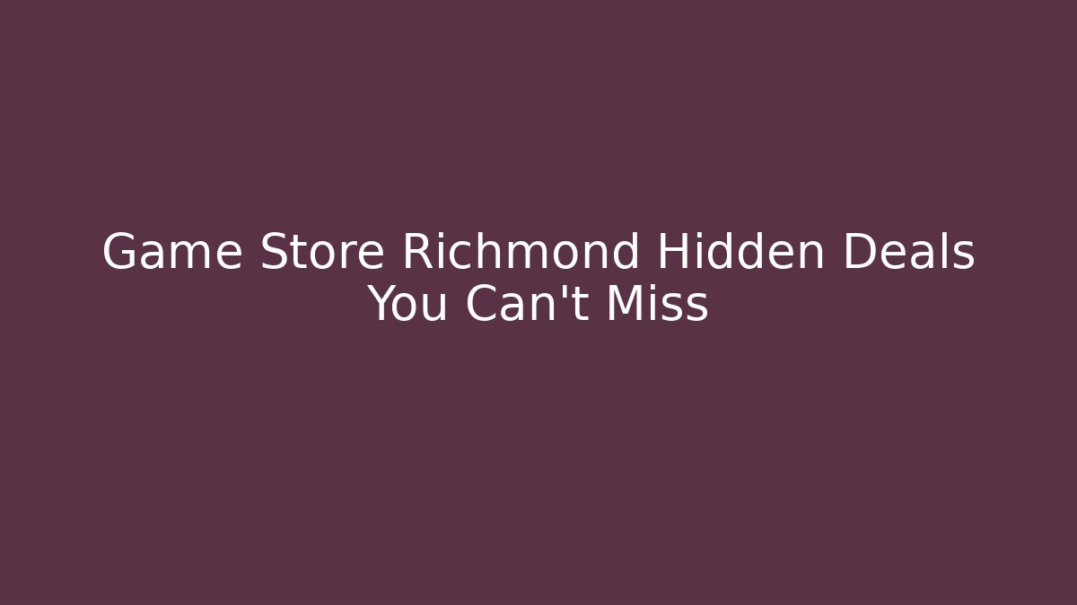 Game Store Richmond Hidden Deals You Can't Miss
