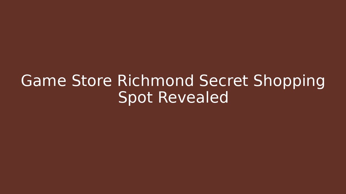 Game Store Richmond Secret Shopping Spot Revealed