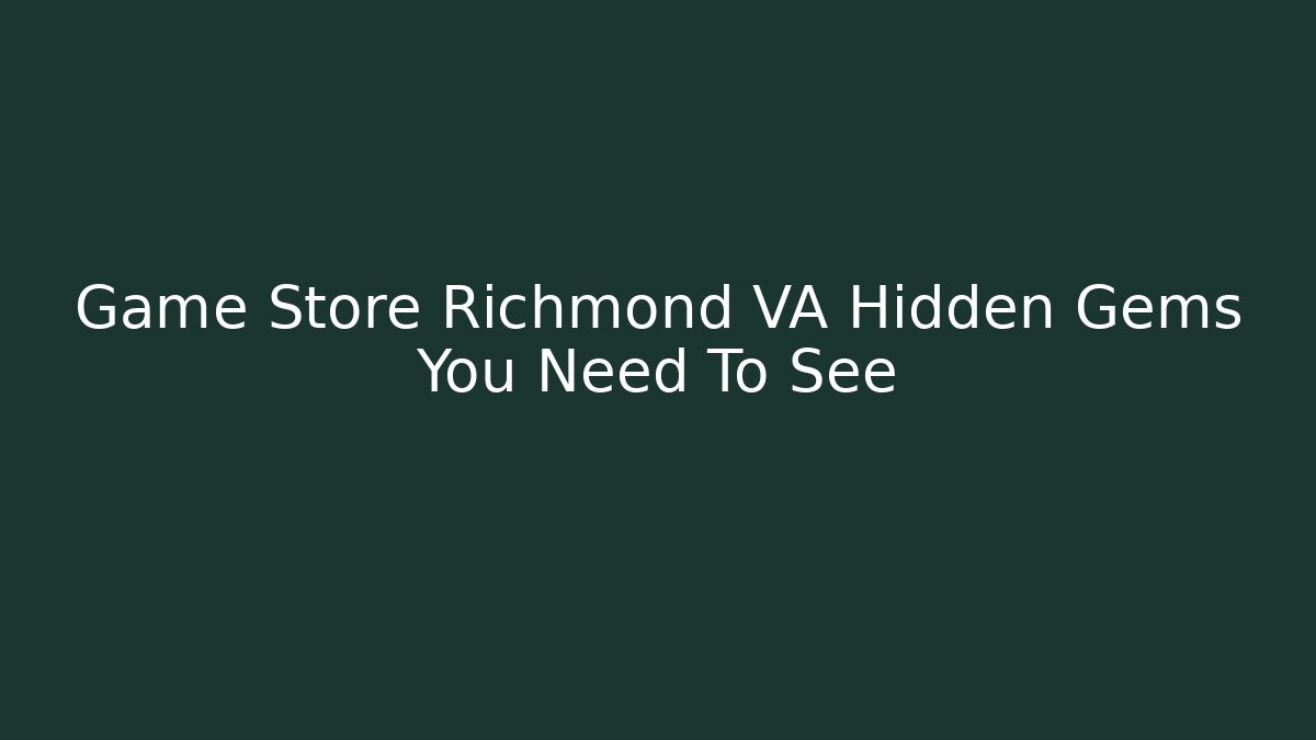 Game Store Richmond VA Hidden Gems You Need To See