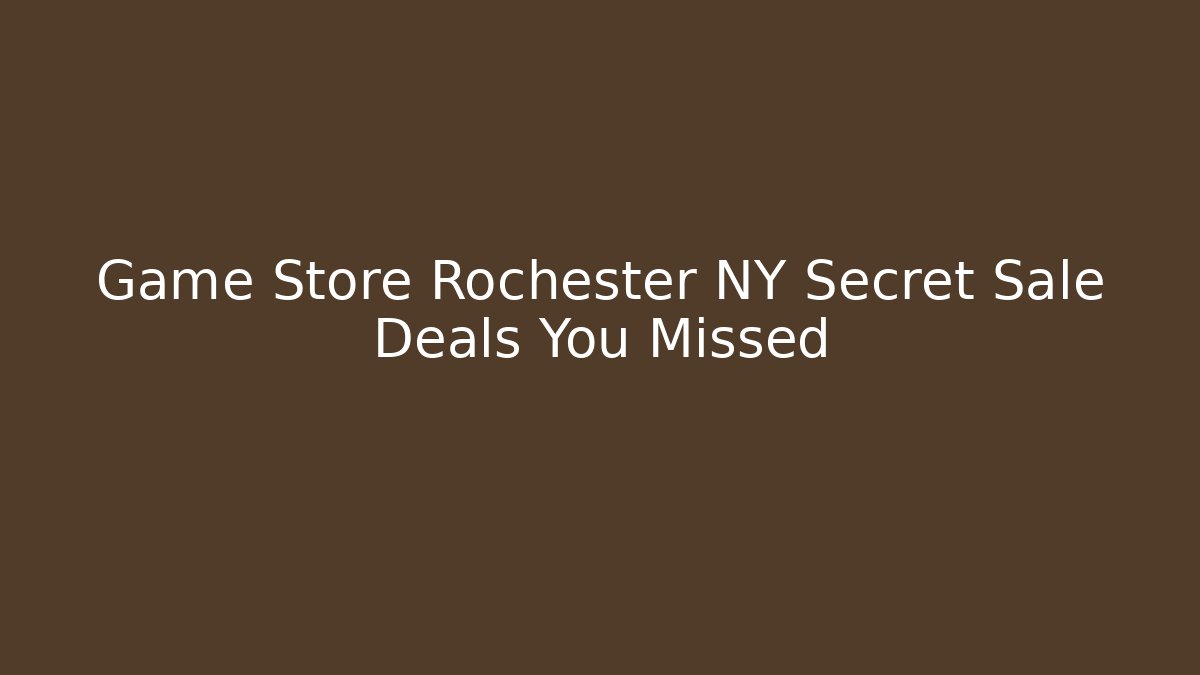 Game Store Rochester NY Secret Sale Deals You Missed