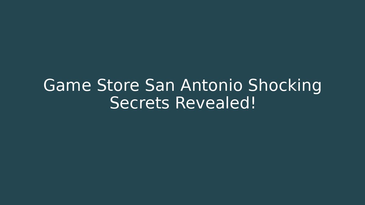 Game Store San Antonio Shocking Secrets Revealed!