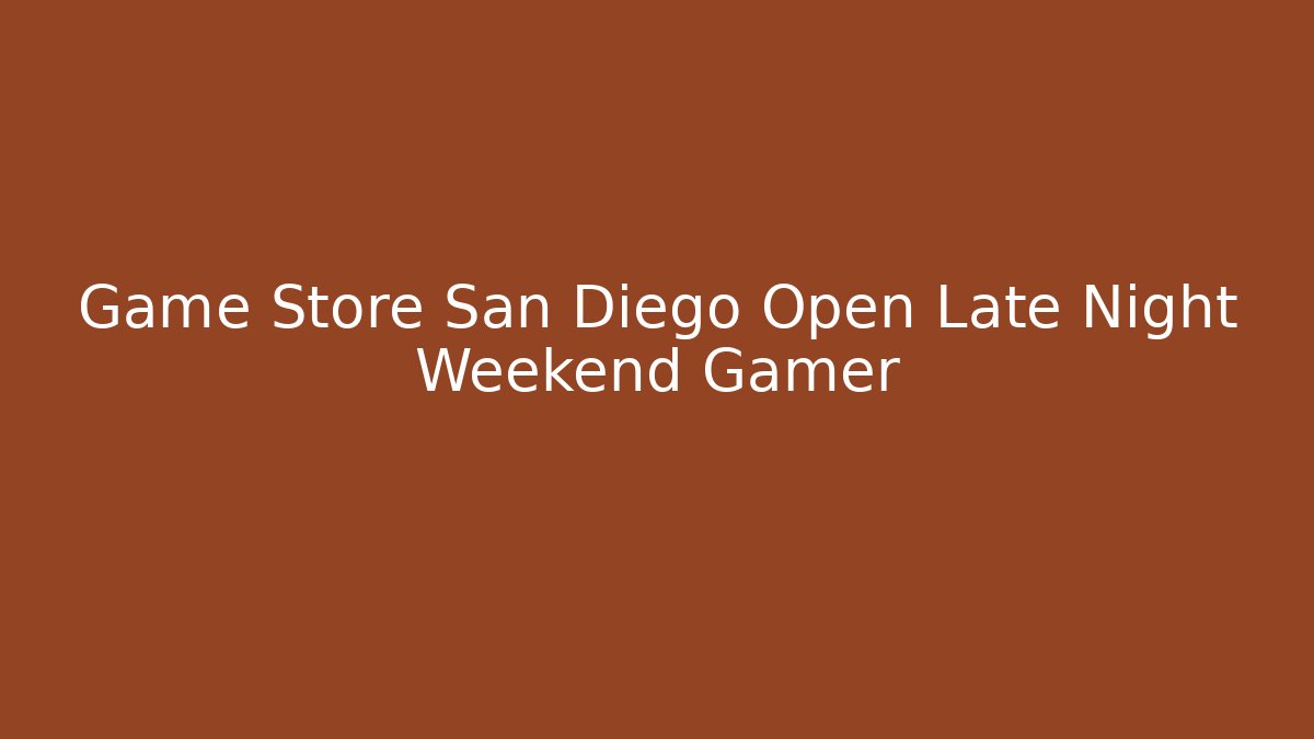 Game Store San Diego Open Late Night Weekend Gamer