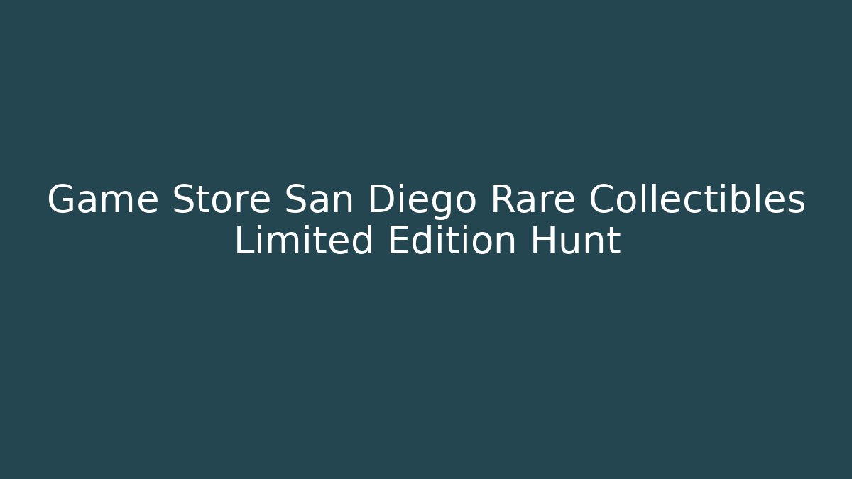 Game Store San Diego Rare Collectibles Limited Edition Hunt