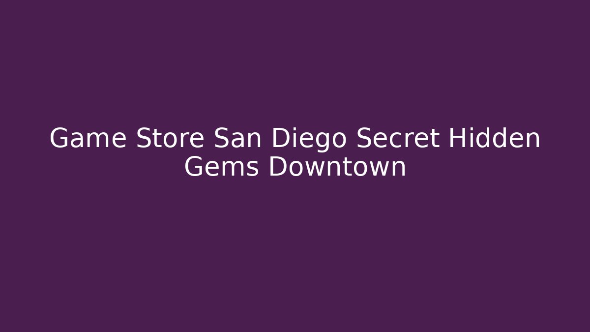 Game Store San Diego Secret Hidden Gems Downtown