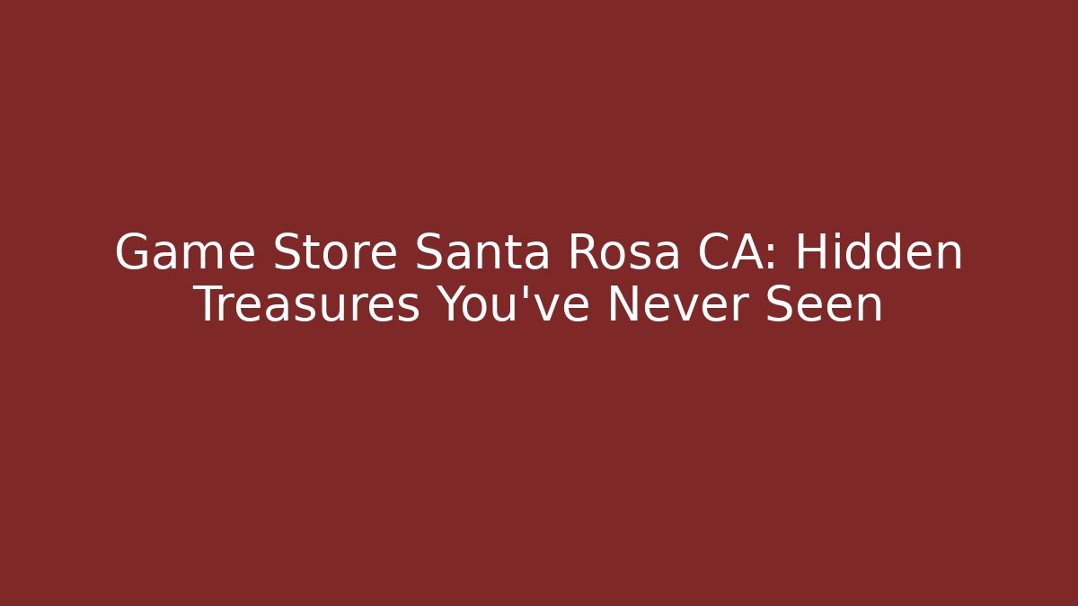 Game Store Santa Rosa CA: Hidden Treasures You've Never Seen