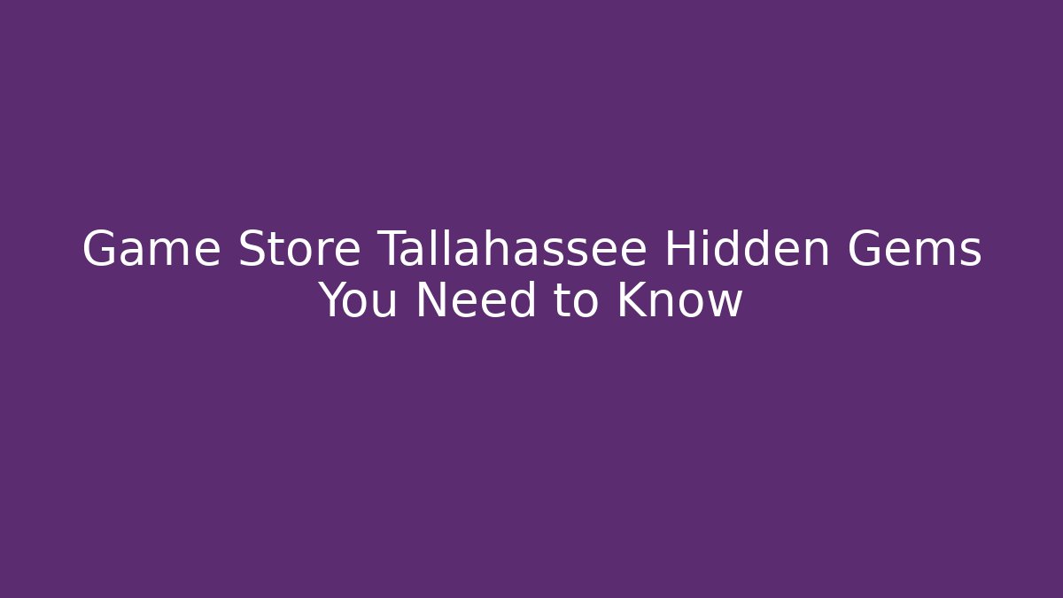 Game Store Tallahassee Hidden Gems You Need to Know