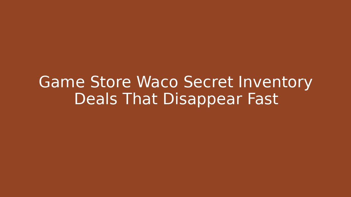 Game Store Waco Secret Inventory Deals That Disappear Fast - Critter Realm